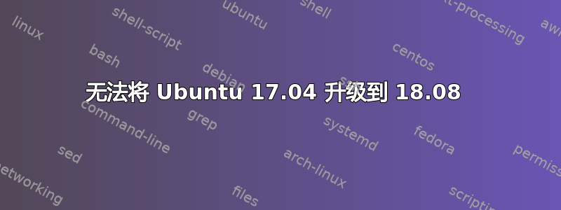 无法将 Ubuntu 17.04 升级到 18.08 