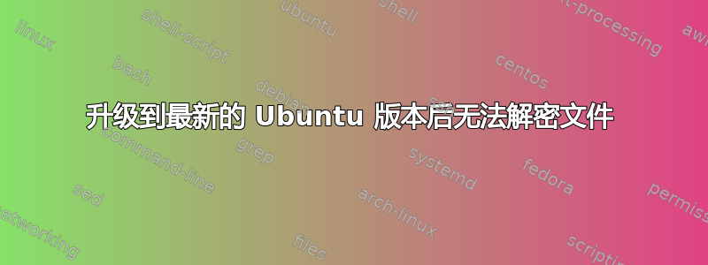 升级到最新的 Ubuntu 版本后无法解密文件