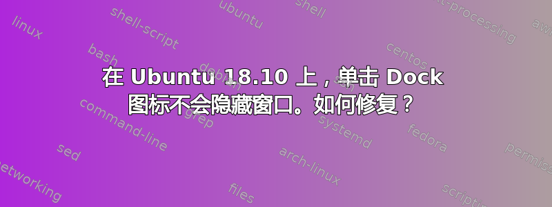 在 Ubuntu 18.10 上，单击 Dock 图标不会隐藏窗口。如何修复？