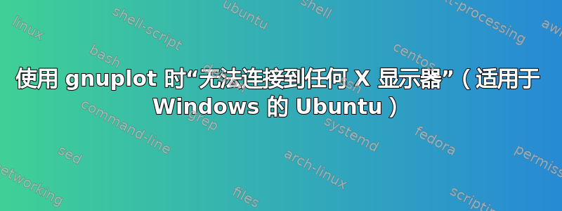 使用 gnuplot 时“无法连接到任何 X 显示器”（适用于 Windows 的 Ubuntu）