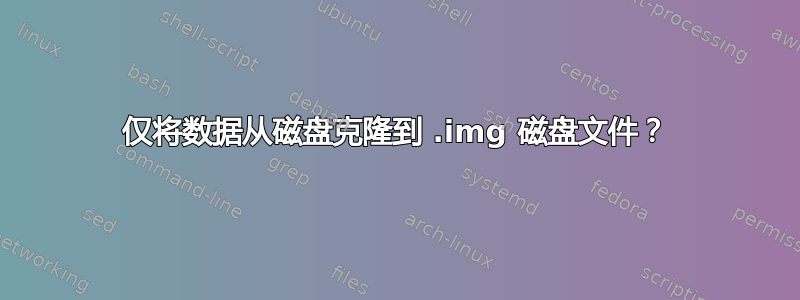 仅将数据从磁盘克隆到 .img 磁盘文件？