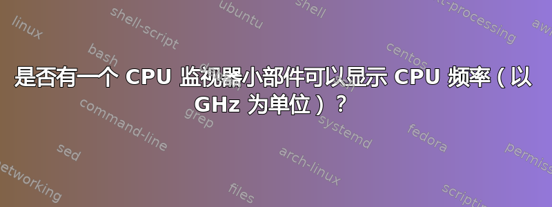 是否有一个 CPU 监视器小部件可以显示 CPU 频率（以 GHz 为单位）？