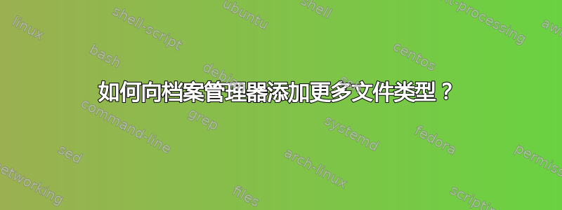 如何向档案管理器添加更多文件类型？