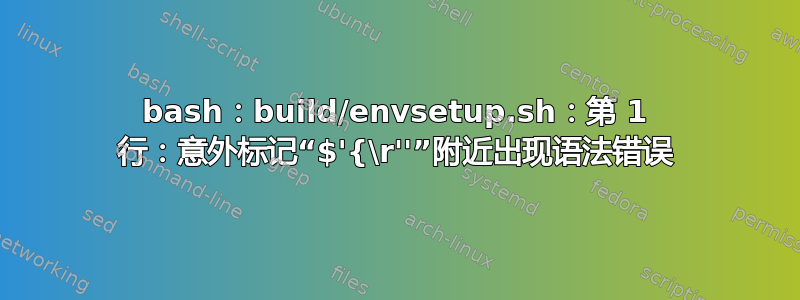 bash：build/envsetup.sh：第 1 行：意外标记“$'{\r''”附近出现语法错误