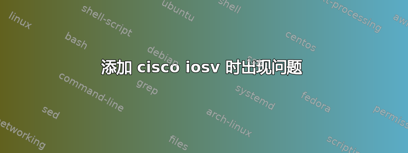 添加 cisco iosv 时出现问题