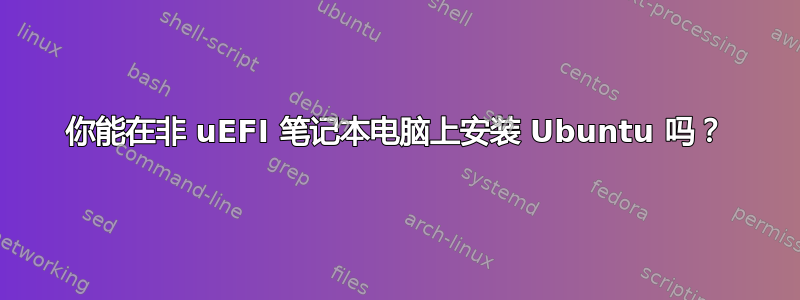 你能在非 uEFI 笔记本电脑上安装 Ubuntu 吗？