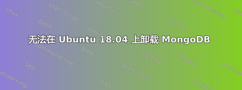 无法在 Ubuntu 18.04 上卸载 MongoDB