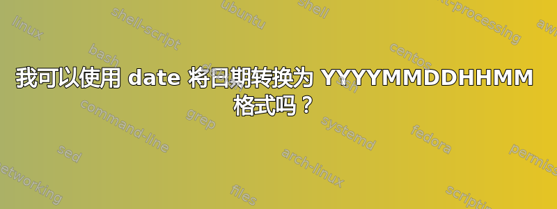 我可以使用 date 将日期转换为 YYYYMMDDHHMM 格式吗？