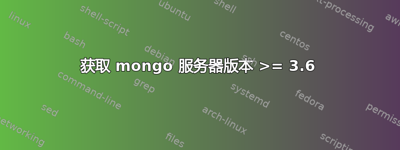 获取 mongo 服务器版本 >= 3.6