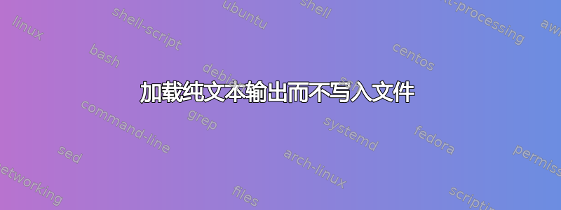 加载纯文本输出而不写入文件