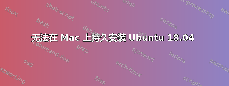 无法在 Mac 上持久安装 Ubuntu 18.04