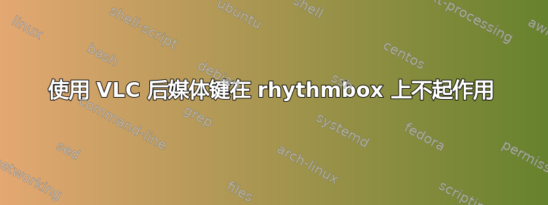 使用 VLC 后媒体键在 rhythmbox 上不起作用