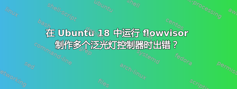 在 Ubuntu 18 中运行 flowvisor 制作多个泛光灯控制器时出错？