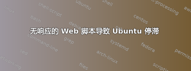 无响应的 Web 脚本导致 Ubuntu 停滞