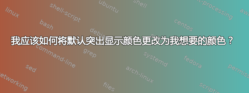 我应该如何将默认突出显示颜色更改为我想要的颜色？