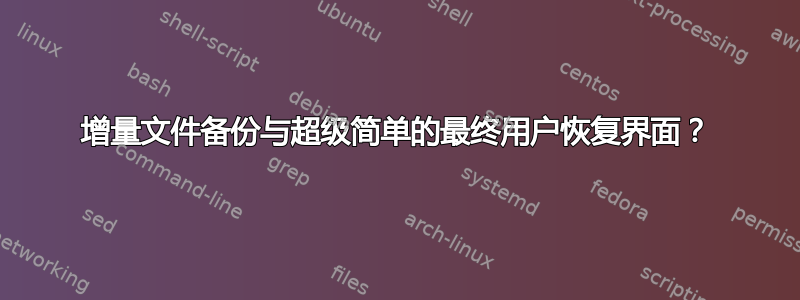 增量文件备份与超级简单的最终用户恢复界面？