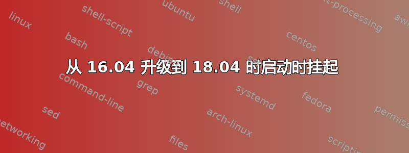 从 16.04 升级到 18.04 时启动时挂起