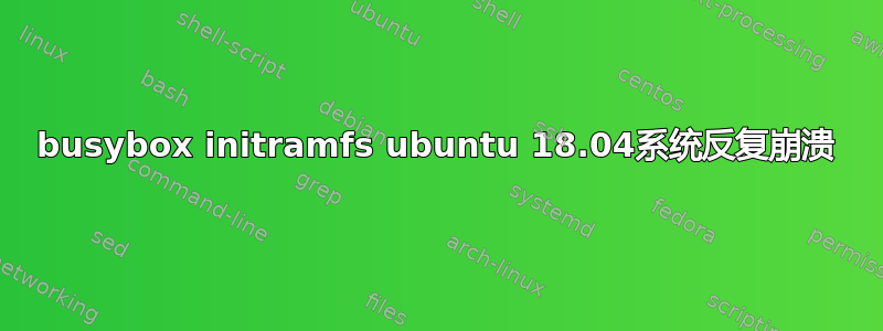 busybox initramfs ubuntu 18.04系统反复崩溃