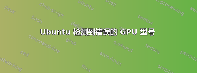 Ubuntu 检测到错误的 GPU 型号