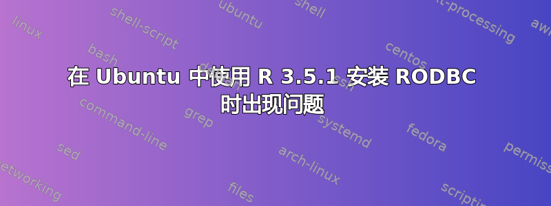 在 Ubuntu 中使用 R 3.5.1 安装 RODBC 时出现问题