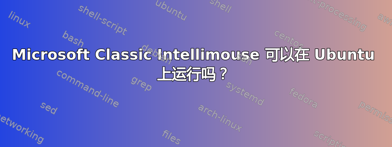 Microsoft Classic Intellimouse 可以在 Ubuntu 上运行吗？