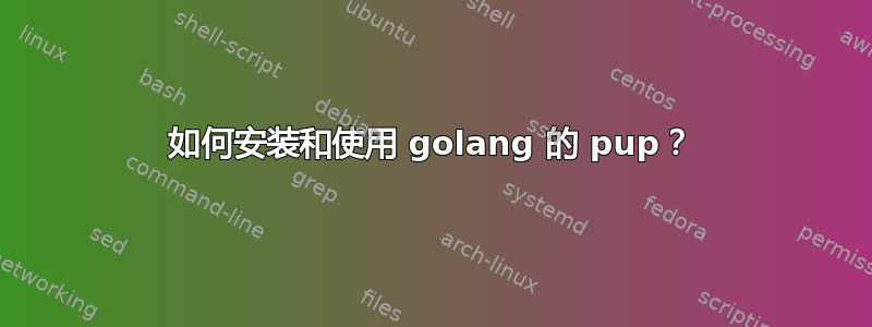 如何安装和使用 golang 的 pup？