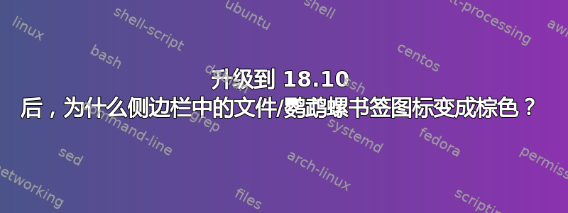 升级到 18.10 后，为什么侧边栏中的文件/鹦鹉螺书签图标变成棕色？