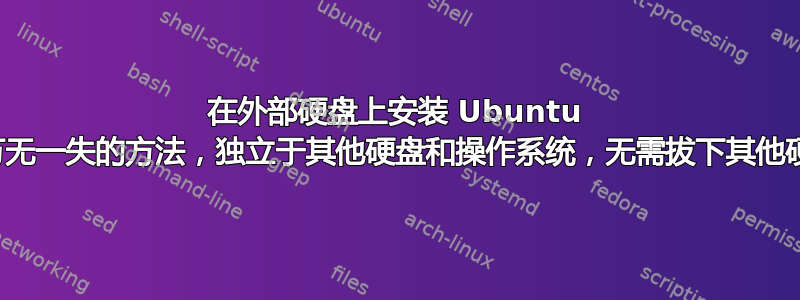 在外部硬盘上安装 Ubuntu 的万无一失的方法，独立于其他硬盘和操作系统，无需拔下其他硬盘