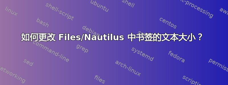 如何更改 Files/Nautilus 中书签的文本大小？