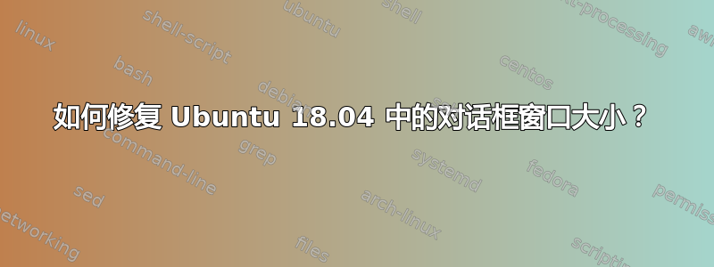 如何修复 Ubuntu 18.04 中的对话框窗口大小？