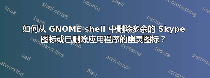 如何从 GNOME shell 中删除多余的 Skype 图标或已删除应用程序的幽灵图标？