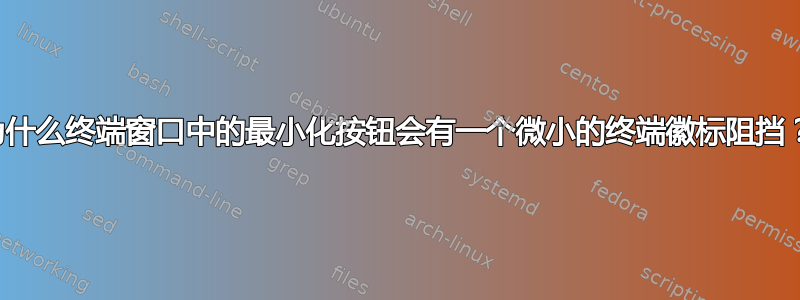 为什么终端窗口中的最小化按钮会有一个微小的终端徽标阻挡？