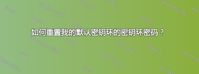 如何重置我的默认密钥环的密钥环密码？