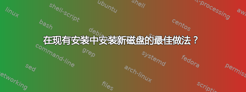 在现有安装中安装新磁盘的最佳做法？