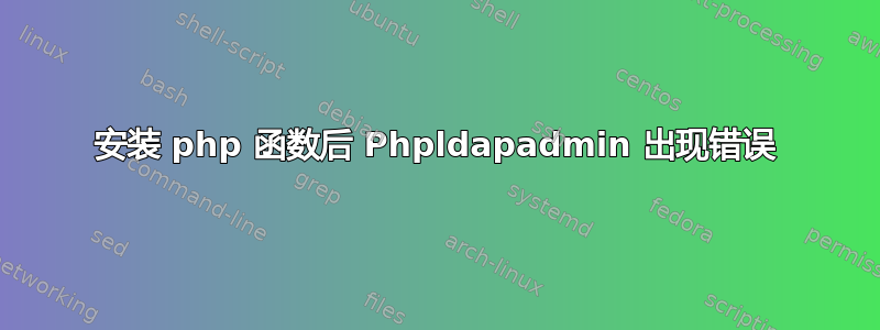 安装 php 函数后 Phpldapadmin 出现错误