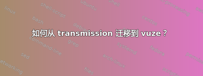 如何从 transmission 迁移到 vuze？