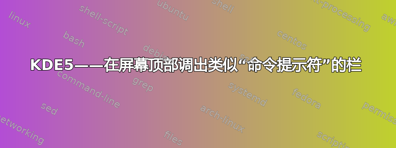 KDE5——在屏幕顶部调出类似“命令提示符”的栏