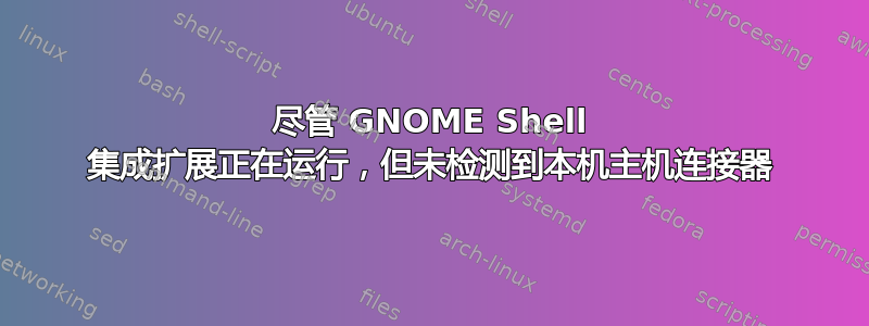 尽管 GNOME Shell 集成扩展正在运行，但未检测到本机主机连接器
