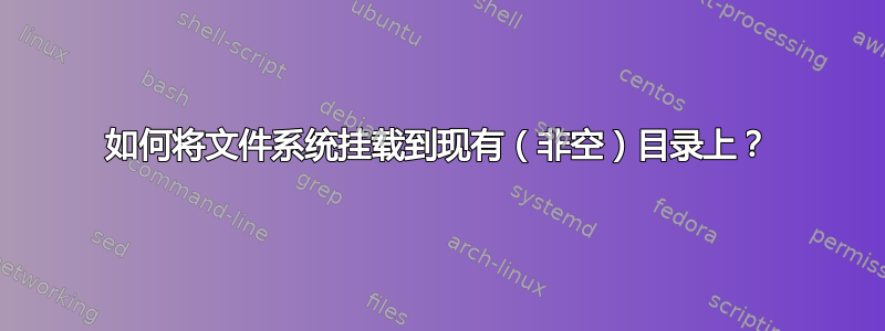 如何将文件系统挂载到现有（非空）目录上？