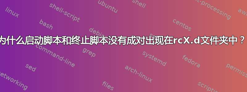 为什么启动脚本和终止脚本没有成对出现在rcX.d文件夹中？