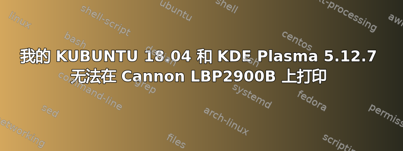 我的 KUBUNTU 18.04 和 KDE Plasma 5.12.7 无法在 Cannon LBP2900B 上打印