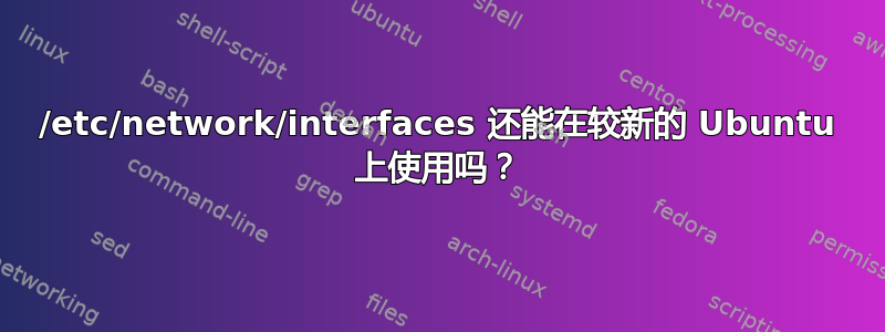 /etc/network/interfaces 还能在较新的 Ubuntu 上使用吗？