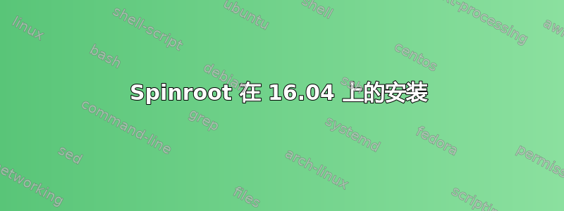 Spinroot 在 16.04 上的安装