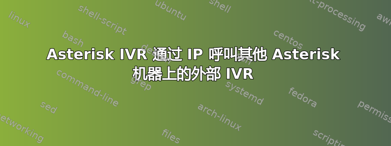 Asterisk IVR 通过 IP 呼叫其他 Asterisk 机器上的外部 IVR