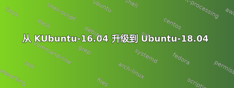 从 KUbuntu-16.04 升级到 Ubuntu-18.04