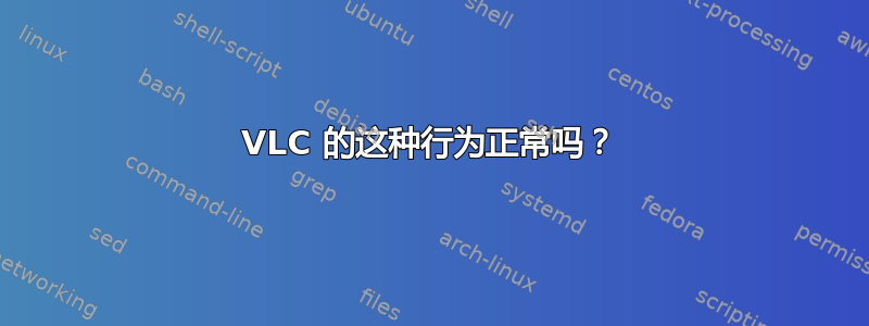 VLC 的这种行为正常吗？