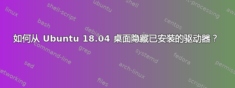 如何从 Ubuntu 18.04 桌面隐藏已安装的驱动器？