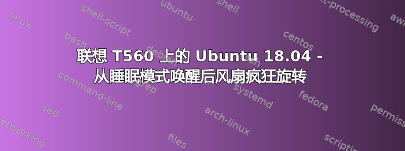 联想 T560 上的 Ubuntu 18.04 - 从睡眠模式唤醒后风扇疯狂旋转