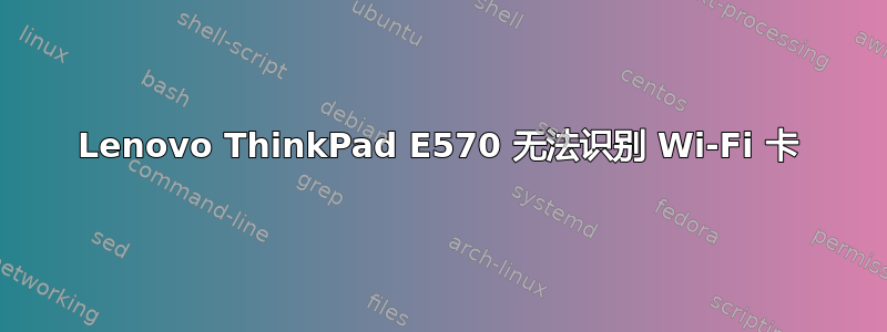 Lenovo ThinkPad E570 无法识别 Wi-Fi 卡