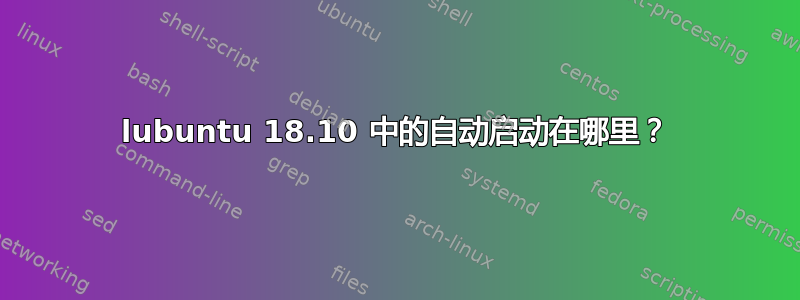 lubuntu 18.10 中的自动启动在哪里？